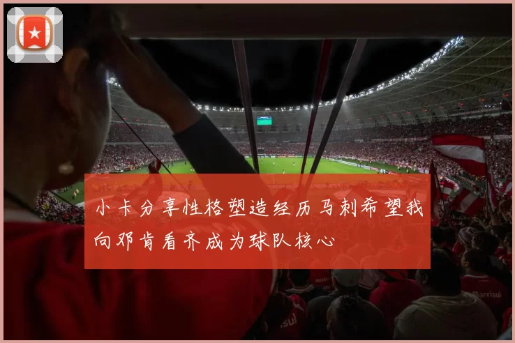 小卡分享性格塑造经历马刺希望我向邓肯看齐成为球队核心