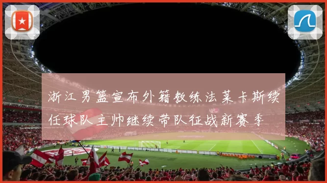浙江男篮宣布外籍教练法莱卡斯续任球队主帅继续带队征战新赛季