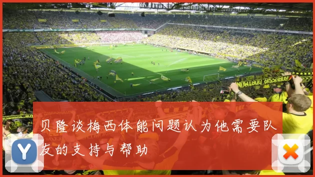贝隆谈梅西体能问题认为他需要队友的支持与帮助