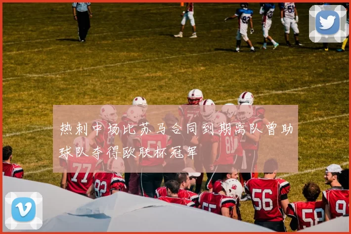 热刺中场比苏马合同到期离队曾助球队夺得欧联杯冠军