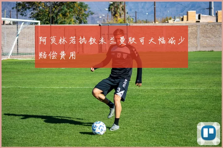 阿莫林若执教米兰曼联可大幅减少赔偿费用